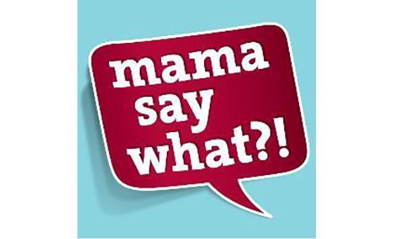Mama Say What