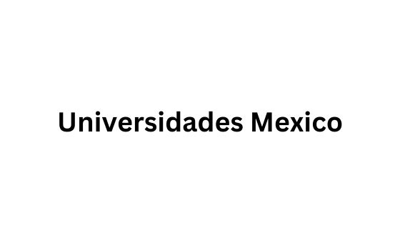 Universidades Mexico Universidades Mexico